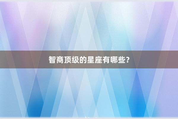 智商顶级的星座有哪些？