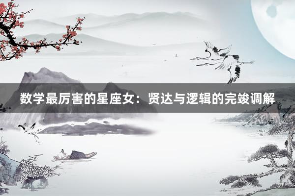 数学最厉害的星座女：贤达与逻辑的完竣调解