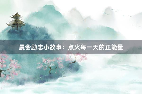 晨会励志小故事：点火每一天的正能量