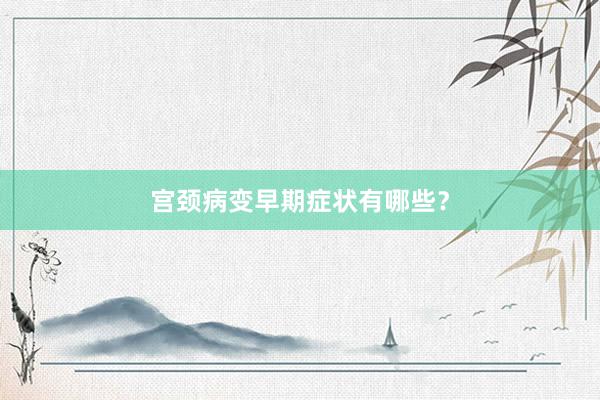 宫颈病变早期症状有哪些？